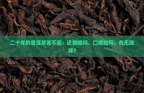 二十年的普洱茶苦不苦：还能喝吗，口感如何，有无陈味？