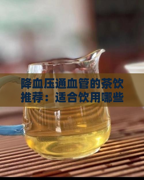 降血压通血管的茶饮推荐：适合饮用哪些茶