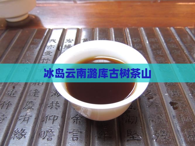 冰岛云南潞库古树茶山