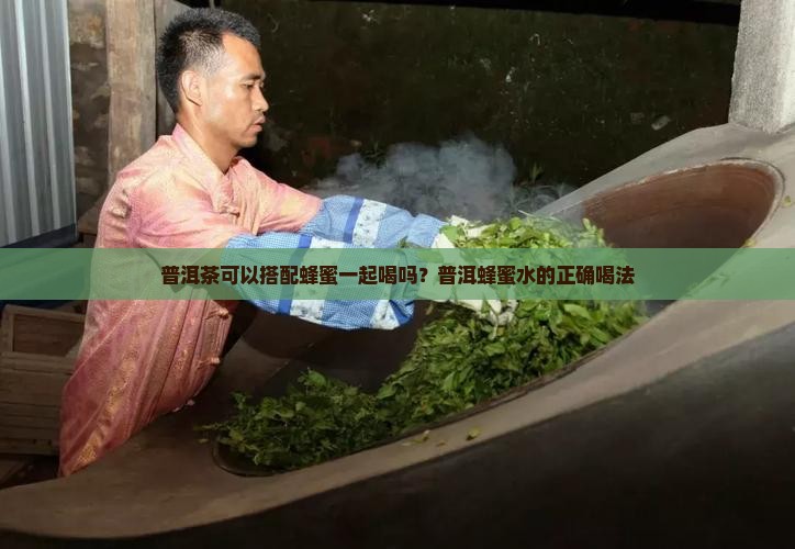 普洱茶可以搭配蜂蜜一起喝吗？普洱蜂蜜水的正确喝法