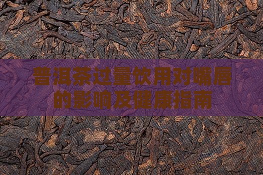 普洱茶过量饮用对嘴唇的影响及健康指南
