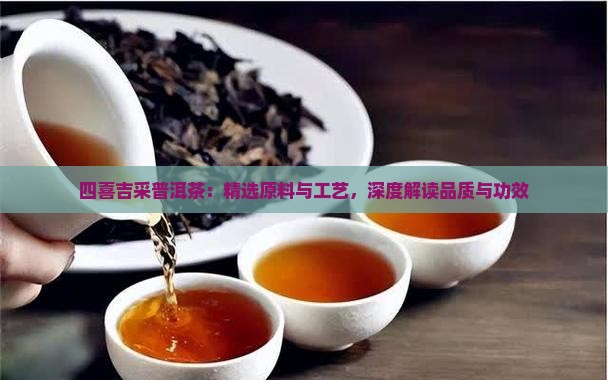 四喜吉采普洱茶：精选原料与工艺，深度解读品质与功效