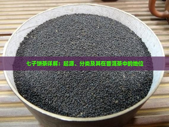 七子饼茶详解：起源、分类及其在普洱茶中的地位