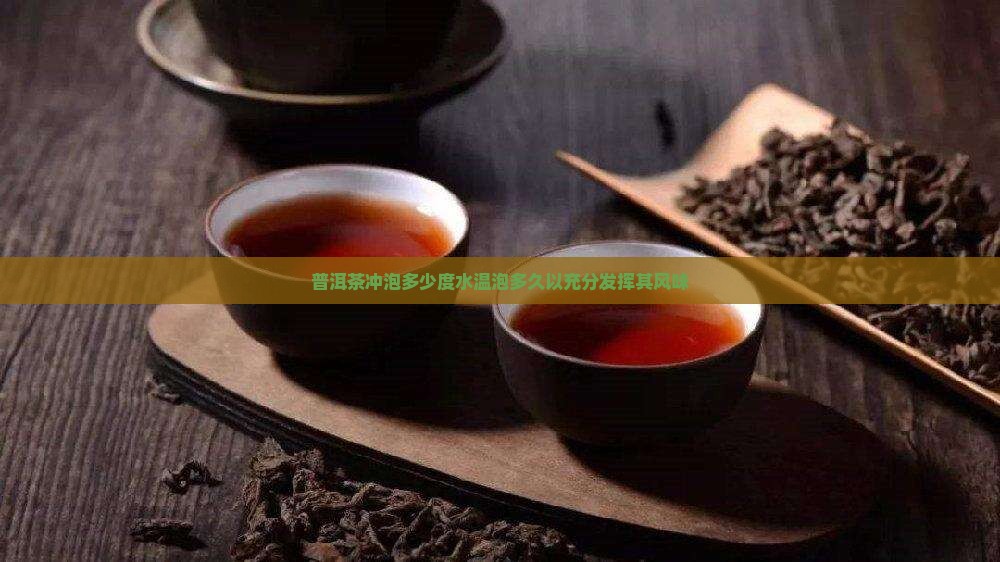 普洱茶冲泡多少度水温泡多久以充分发挥其风味