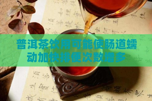 普洱茶饮用可能使肠道蠕动加快排便次数增多