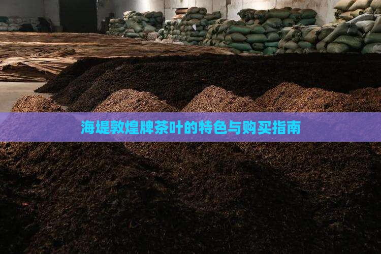 海堤敦煌牌茶叶的特色与购买指南