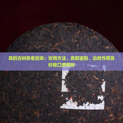 真的古树茶老班章：饮用方法、真假鉴别、功效作用及价格口感解析