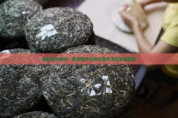 茶叶定价解析：各类茶叶价格计算方法与影响因素