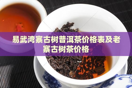 易武湾寨古树普洱茶价格表及老寨古树茶价格