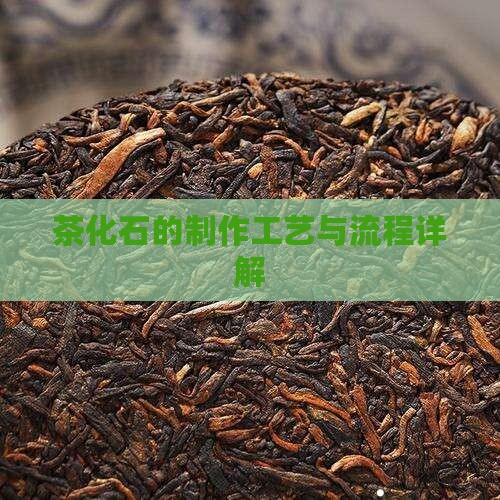茶化石的制作工艺与流程详解