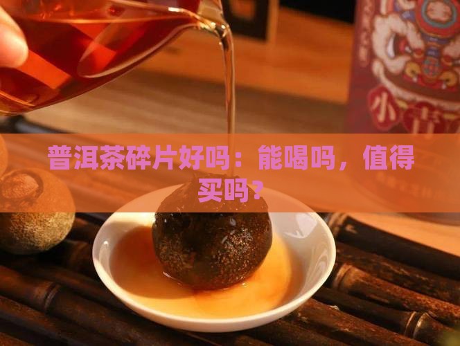 普洱茶碎片好吗：能喝吗，值得买吗？