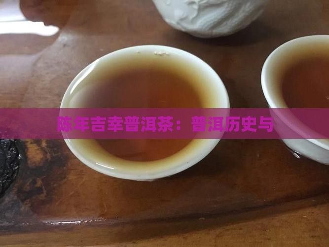陈年吉幸普洱茶：普洱历史与