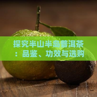 探究半山半岛普洱茶：品鉴、功效与选购指南