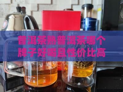 普洱茶熟普洱茶哪个牌子好喝且性价比高