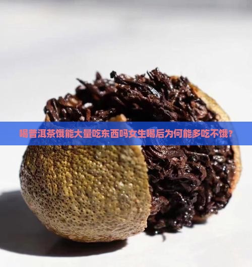 喝普洱茶饿能大量吃东西吗女生喝后为何能多吃不饿？