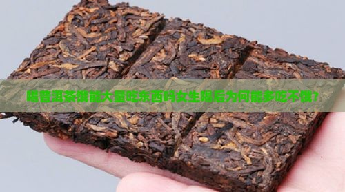 喝普洱茶饿能大量吃东西吗女生喝后为何能多吃不饿？