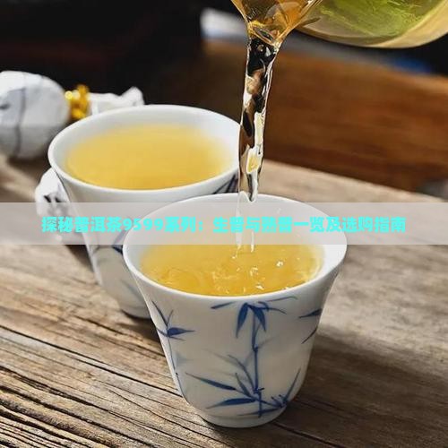 探秘普洱茶9599系列：生普与熟普一览及选购指南