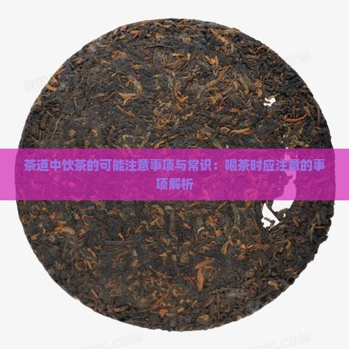 茶道中饮茶的可能注意事项与常识：喝茶时应注意的事项解析