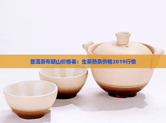 普洱茶布朗山价格表：生茶熟茶价格2019行情