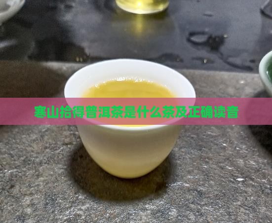 寒山拾得普洱茶是什么茶及正确读音