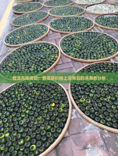 普洱市场波动：普洱茶价格上涨背后的消费者分析