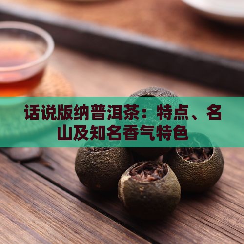 话说版纳普洱茶：特点、名山及知名香气特色