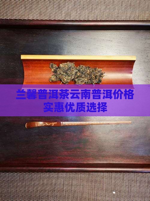 兰馨普洱茶云南普洱价格实惠优质选择