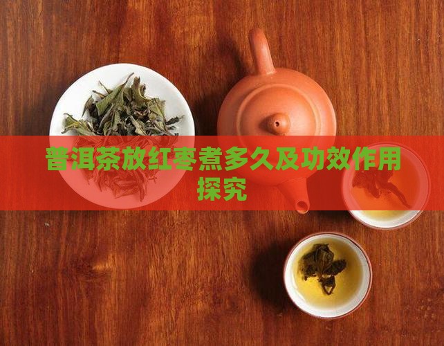 普洱茶放红枣煮多久及功效作用探究
