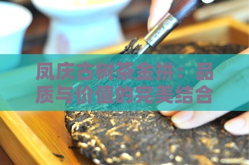 凤庆古树茶金拼：品质与价值的完美结合