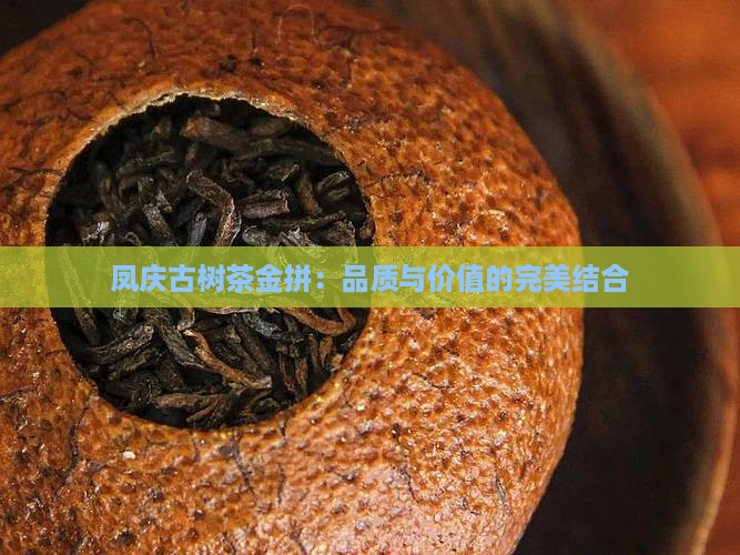 凤庆古树茶金拼：品质与价值的完美结合
