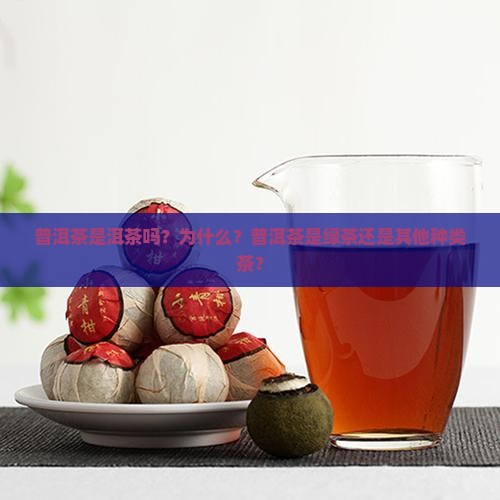 普洱茶是洱茶吗？为什么？普洱茶是绿茶还是其他种类茶？
