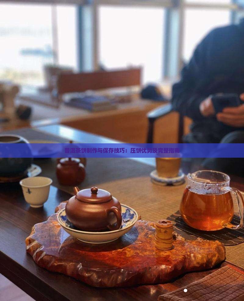 普洱茶饼制作与保存技巧：压饼优势及完整指南