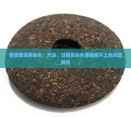 菩提普洱茶染色：方法、过程及染色菩提根不上色问题解析
