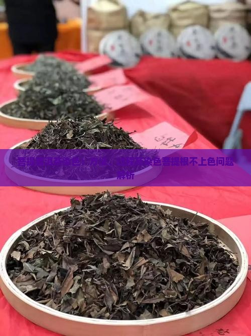 菩提普洱茶染色：方法、过程及染色菩提根不上色问题解析