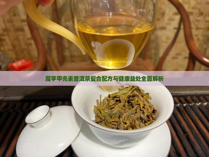 魔芋甲壳素普洱茶复合配方与健康益处全面解析