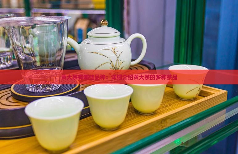 黄大茶有哪些品种：详细介绍黄大茶的多种茶品