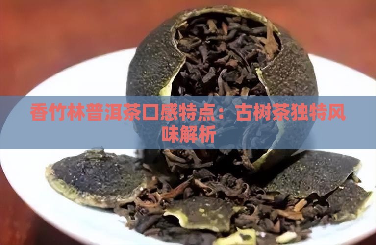 香竹林普洱茶口感特点：古树茶独特风味解析