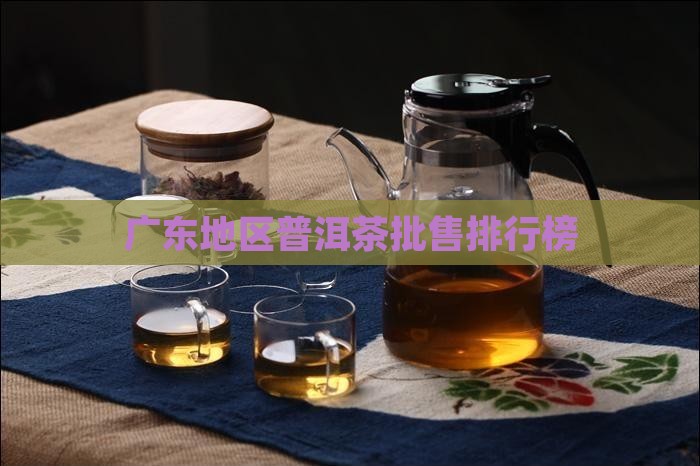 广东地区普洱茶批售排行榜
