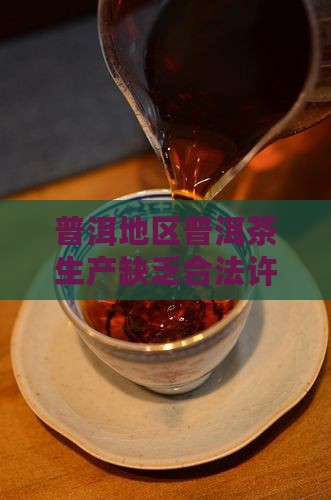 普洱地区普洱茶生产缺乏合法许可证书