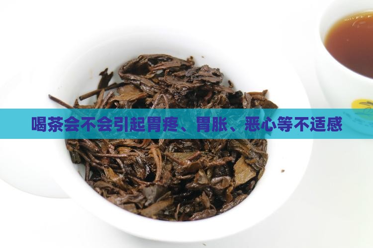 喝茶会不会引起胃疼、胃胀、恶心等不适感