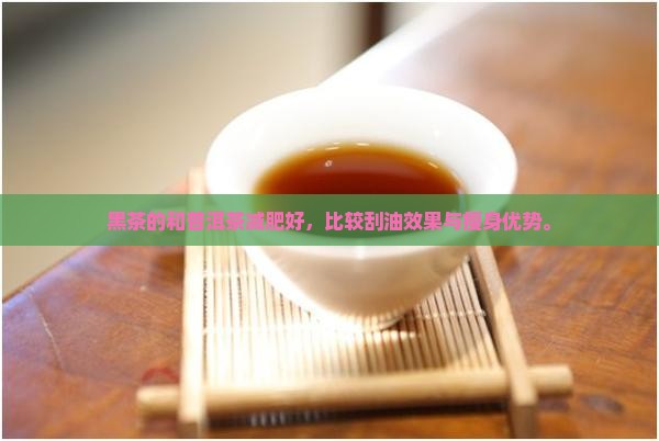黑茶的和普洱茶减肥好，比较刮油效果与瘦身优势。