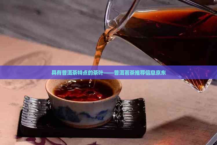 具有普洱茶特点的茶叶——普洱茗茶推荐信息京东