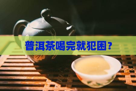 普洱茶喝完就犯困？