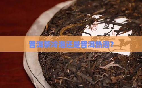 普洱茶冷泡还是普洱热泡？
