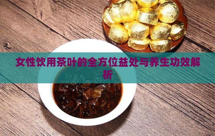 女性饮用茶叶的全方位益处与养生功效解析