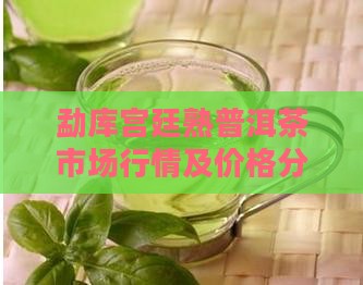 勐库宫廷熟普洱茶市场行情及价格分析
