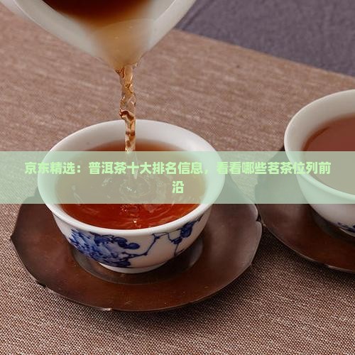 京东精选：普洱茶十大排名信息，看看哪些茗茶位列前沿