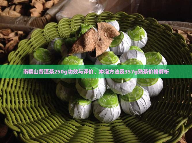 南糯山普洱茶250g功效与评价、冲泡方法及357g熟茶价格解析