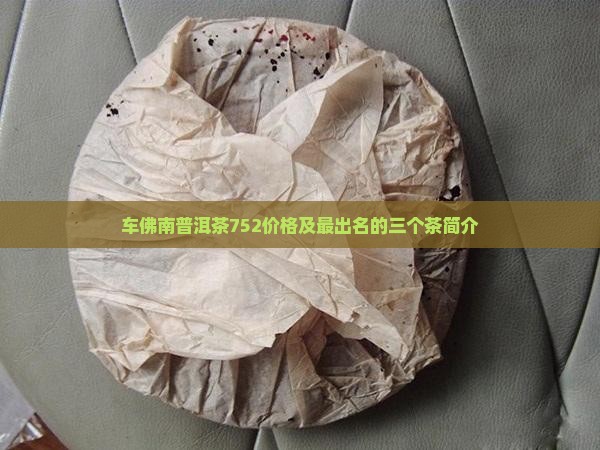 车佛南普洱茶752价格及最出名的三个茶简介