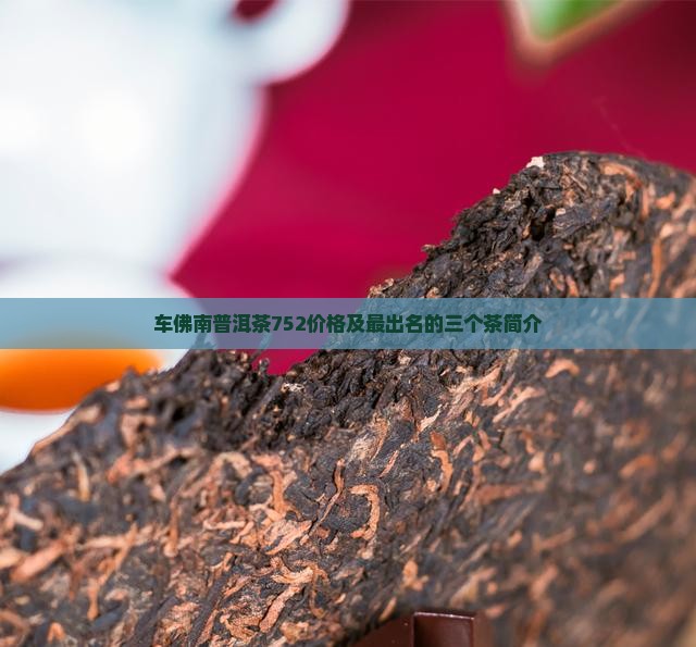 车佛南普洱茶752价格及最出名的三个茶简介